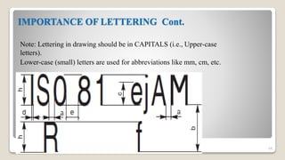 IMPORTANCE OF LETTERING Cont.
Note: Lettering in drawing should be in CAPITALS (i.e., Upper-case
letters).
Lower-case (small) letters are used for abbreviations like mm, cm, etc.
68
 
