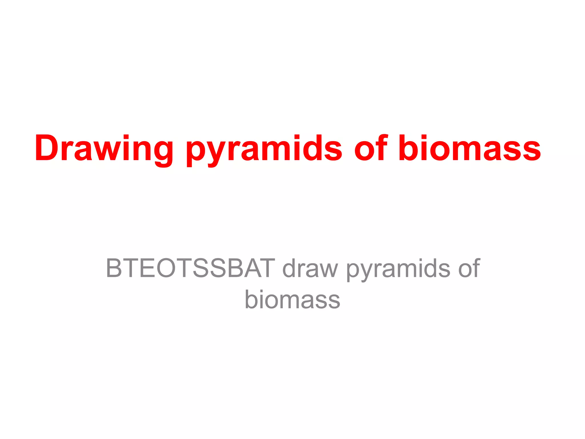 Drawing pyramids of biomass
BTEOTSSBAT draw pyramids of
biomass
