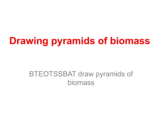 Drawing pyramids of biomass


   BTEOTSSBAT draw pyramids of
           biomass
 