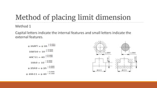 Method of placing limit dimension
Method 1
Capital letters indicate the internal features and small letters indicate the
external features.
 