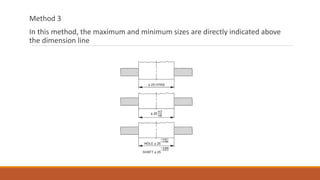 Method 3
In this method, the maximum and minimum sizes are directly indicated above
the dimension line
 