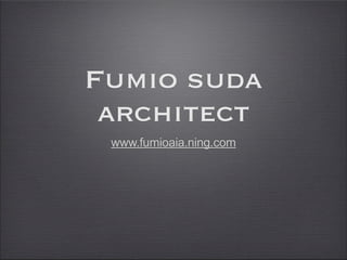 Fumio suda
 architect
 www.fumioaia.ning.com
 
