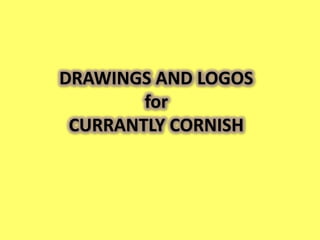 DRAWINGS AND LOGOS
        for
 CURRANTLY CORNISH
 