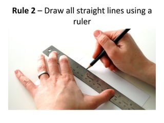 Rule	
 2	
 –	
 Draw	
 all	
 straight	
 lines	
 using	
 a	
 
ruler	
 
 