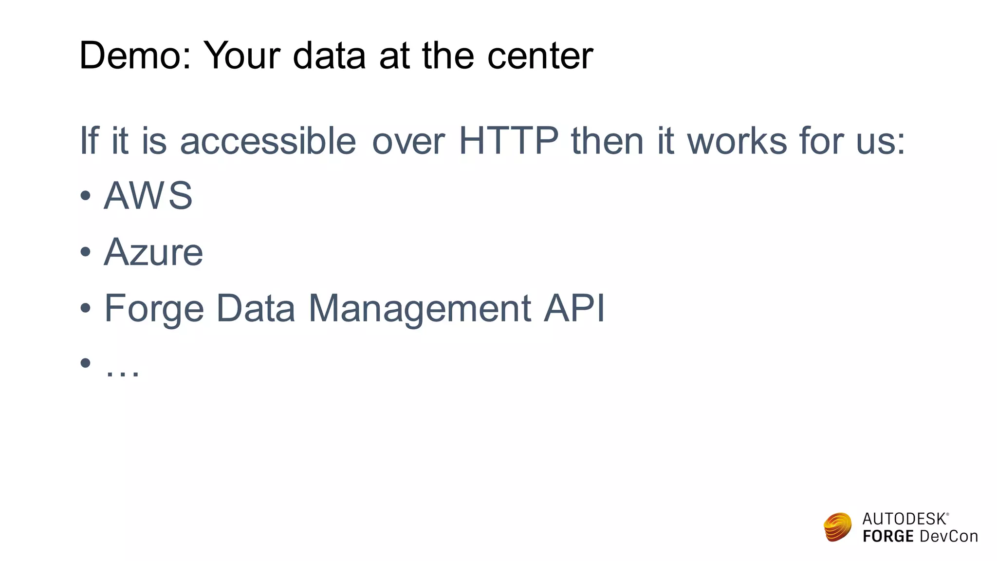 Demo: Your data at the center
If it is accessible over HTTP then it works for us:
• AWS
• Azure
• Forge Data Management API
• …
 