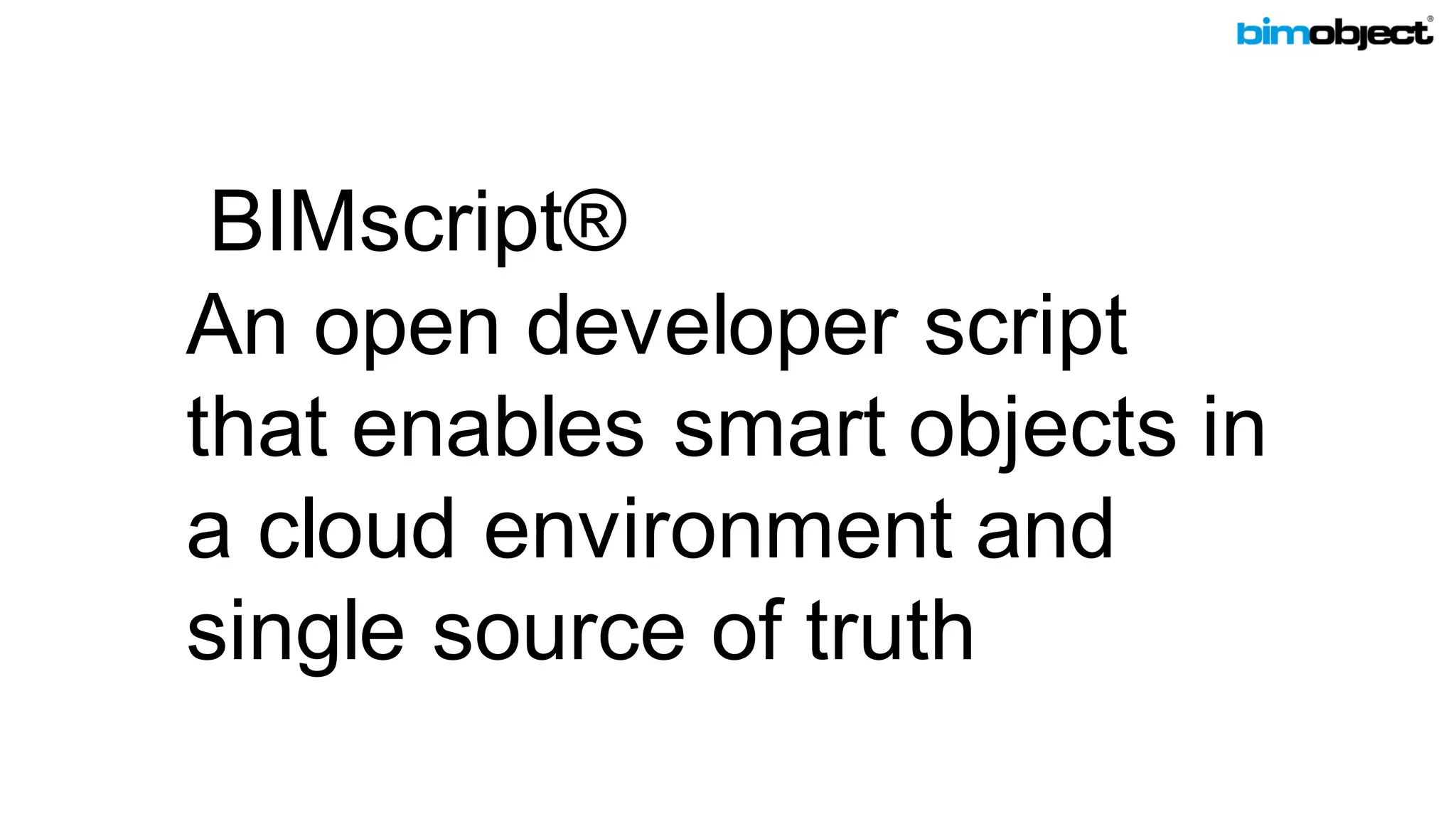 BIMobject.com
BIMscript®
An open developer script
that enables smart objects in
a cloud environment and
single source of truth
 