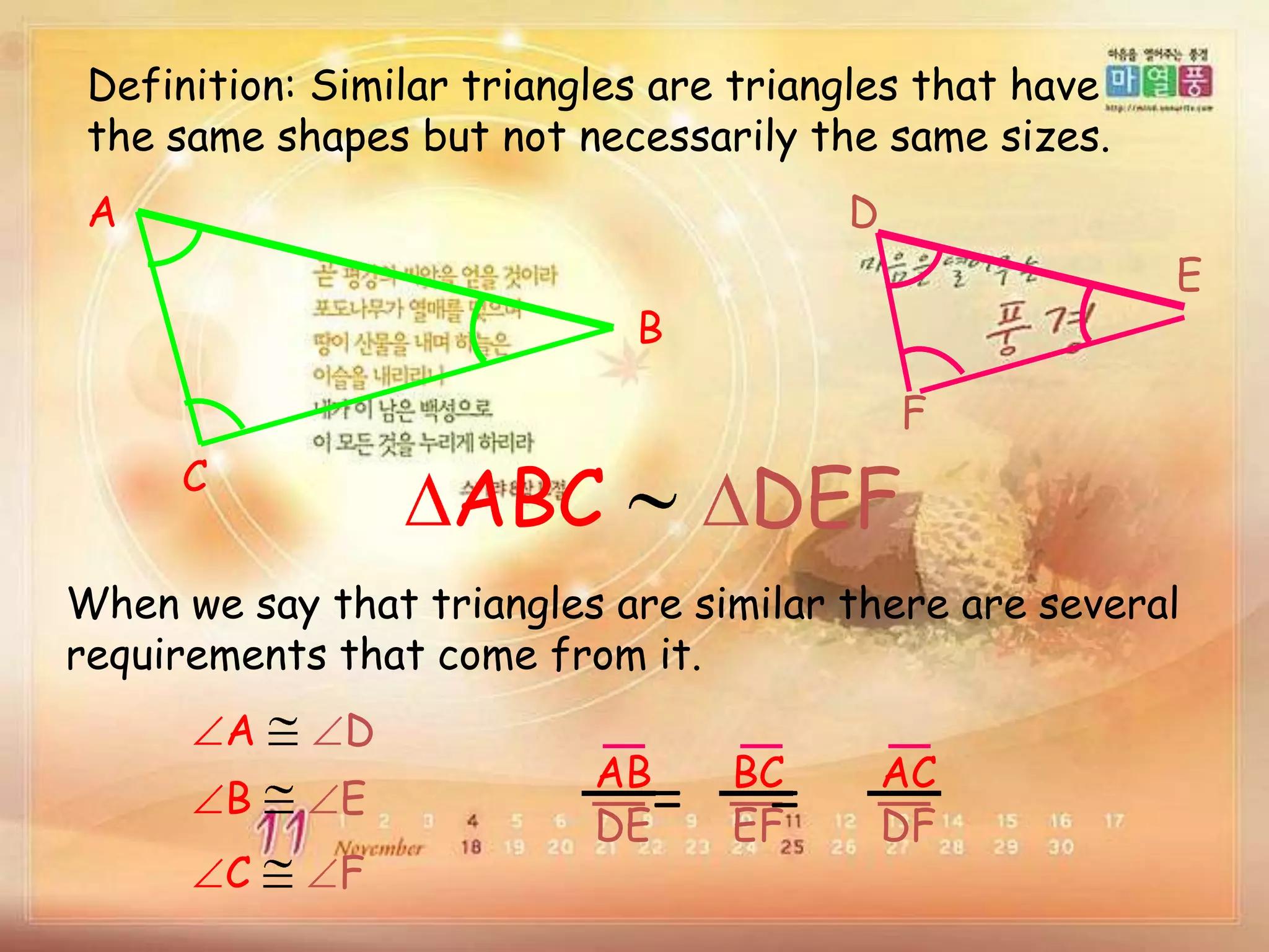 Definition: Similar triangles are triangles that have
the same shapes but not necessarily the same sizes.
A
C
B
D
F
E
ABC DEF
When we say that triangles are similar there are several
requirements that come from it.
A D
B E
C F
AB
DE
BC
EF
AC
DF
= =
 