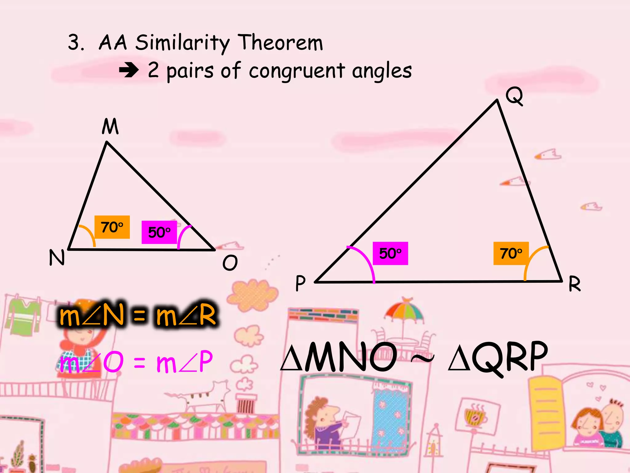3. AA Similarity Theorem
 2 pairs of congruent angles
M
N O
Q
P R
70
70
50
50
m N = m R
m O = m P MNO QRP
 