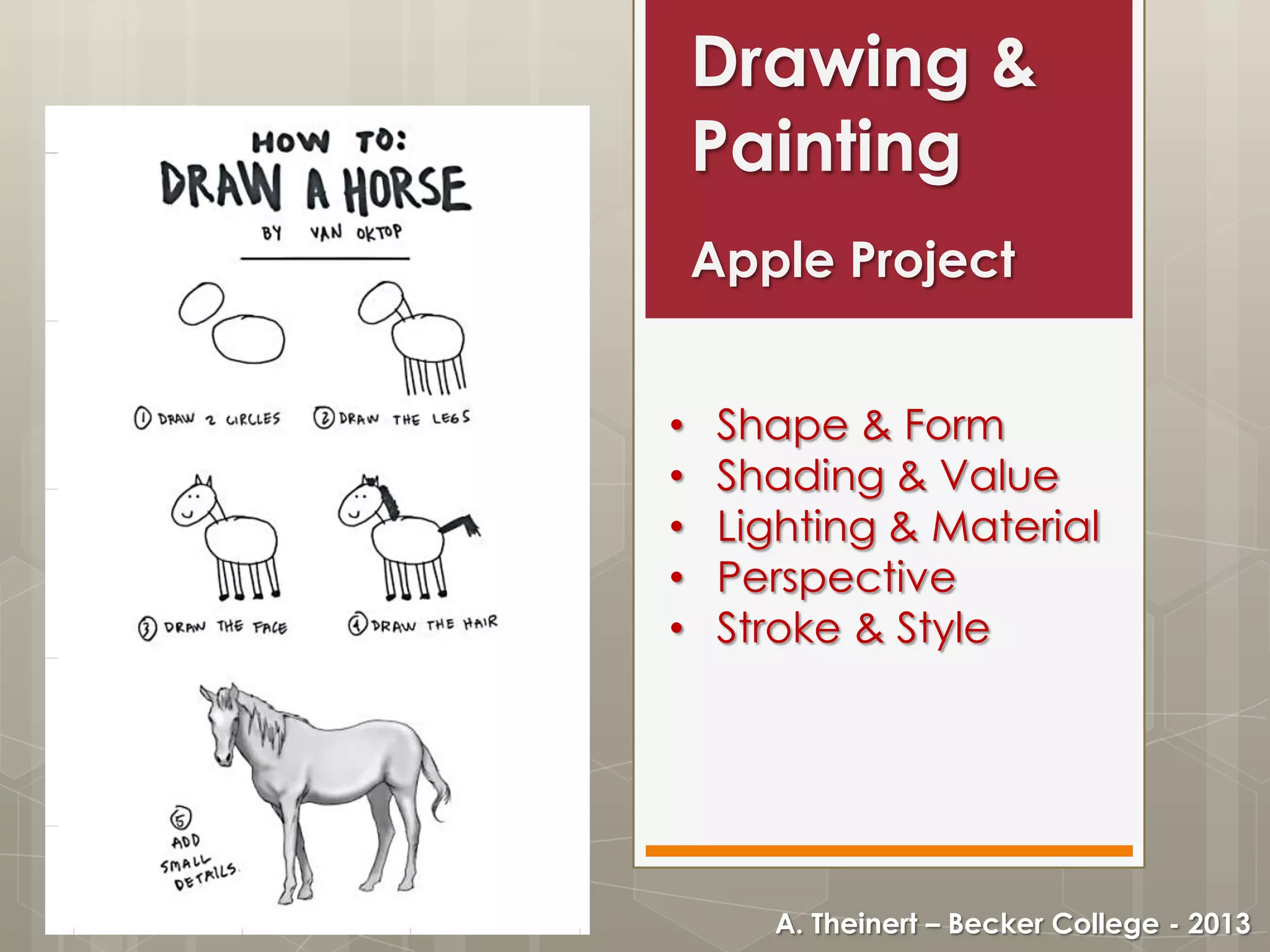 Drawing &
Painting
Apple Project
•
•
•
•
•

Shape & Form
Shading & Value
Lighting & Material
Perspective
Stroke & Style

A. Theinert – Becker College - 2013

 