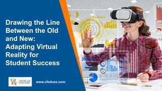 Drawing the Line
Between the Old
and New:
Adapting Virtual
Reality for
Student Success
www.cfeduex.com
 