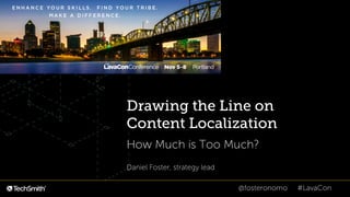 @fosteronomo #LavaCon
Drawing the Line on
Content Localization
How Much is Too Much?
Daniel Foster, strategy lead
 