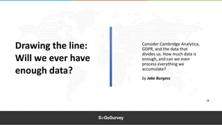 Drawing the line:
Will we ever have
enough data?
Consider Cambridge Analytica,
GDPR, and the data that
divides us. How much data is
enough, and can we even
process everything we
accumulate?
by Jake Burgess
 