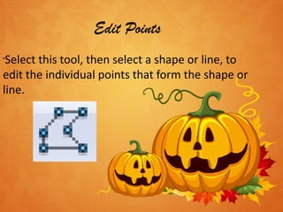 Edit Points Select this tool, then select a shape or line, to edit the individual points that form the shape or line.