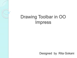 Drawing Toolbar in OO
Impress
Designed by Rita Gokani
 