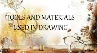 TOOLS AND MATERIALS
USED IN DRAWING
 