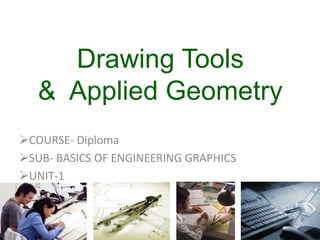 Drawing Tools
& Applied Geometry
COURSE- Diploma
SUB- BASICS OF ENGINEERING GRAPHICS
UNIT-1
 