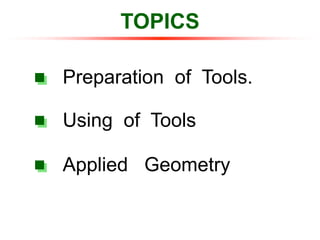 TOPICS
Preparation of Tools.
Using of Tools
Applied Geometry
 