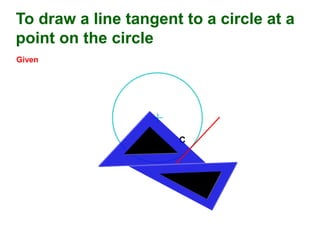 C
To draw a line tangent to a circle at a
point on the circle
Given
 