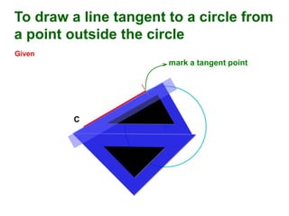 To draw a line tangent to a circle from
a point outside the circle
Given
C
mark a tangent point
 