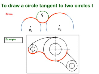 To draw a circle tangent to two circles I
+
C2
Given
+
C1
C+
Example
 