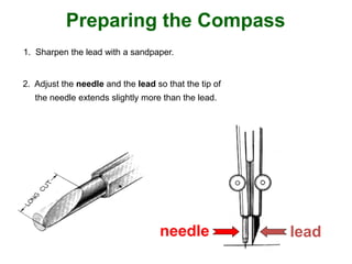 Preparing the Compass
2. Adjust the needle and the lead so that the tip of
the needle extends slightly more than the lead.
1. Sharpen the lead with a sandpaper.
needle lead
 