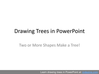 Drawing Trees in PowerPoint Two or More Shapes Make a Tree! Learn drawing trees in PowerPoint at: indezine.com 