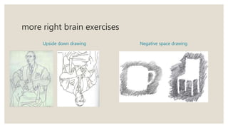 more right brain exercises
Upside down drawing Negative space drawing
 