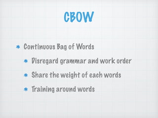 CBOW
Continuous Bag of Words
Disregard grammar and work order
Share the weight of each words
Training around words
 