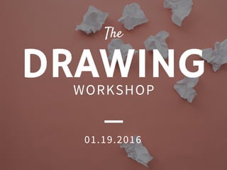 DRAWING
The
W O R K S H O P
01.19.2016
 