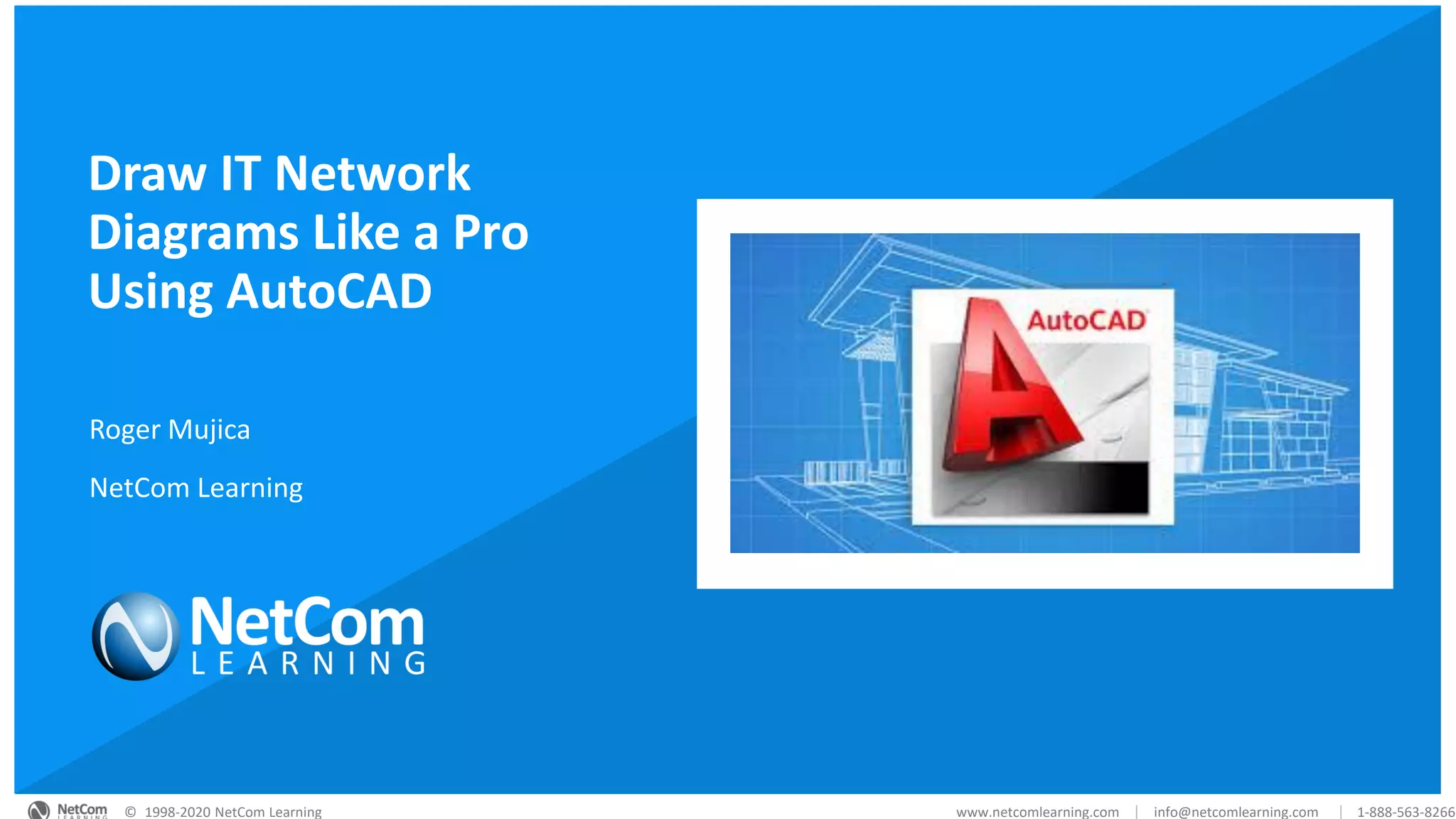 © 1998-2020 NetCom Learning www.netcomlearning.com info@netcomlearning.com 1-888-563-8266||© 1998-2020 NetCom Learning www.netcomlearning.com info@netcomlearning.com 1-888-563-8266||
© 1998-2020 NetCom Learning www.netcomlearning.com info@netcomlearning.com 1-888-563-8266||
Draw IT Network
Diagrams Like a Pro
Using AutoCAD
Roger Mujica
NetCom Learning
 