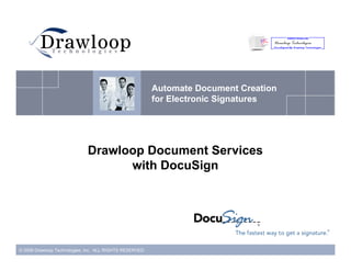 Automate Document Creation
                                                          for Electronic Signatures




                             Drawloop Document Services
                                   with DocuSign




© 2009 Drawloop Technologies, Inc. ALL RIGHTS RESERVED.
 