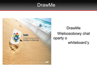 DrawMe



             DrawMe
       Wieloosobowy chat
     oparty o
              whiteboard’y
 
