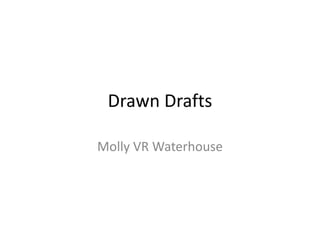 Drawn Drafts
Molly VR Waterhouse
 