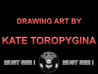 DRAWING ART BYKATE TOROPYGINA MUST SEE ! MUST SEE ! 