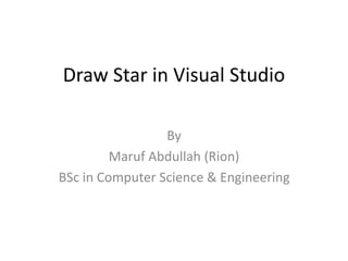 Draw Star in Visual Studio
By
Maruf Abdullah (Rion)
BSc in Computer Science & Engineering
 