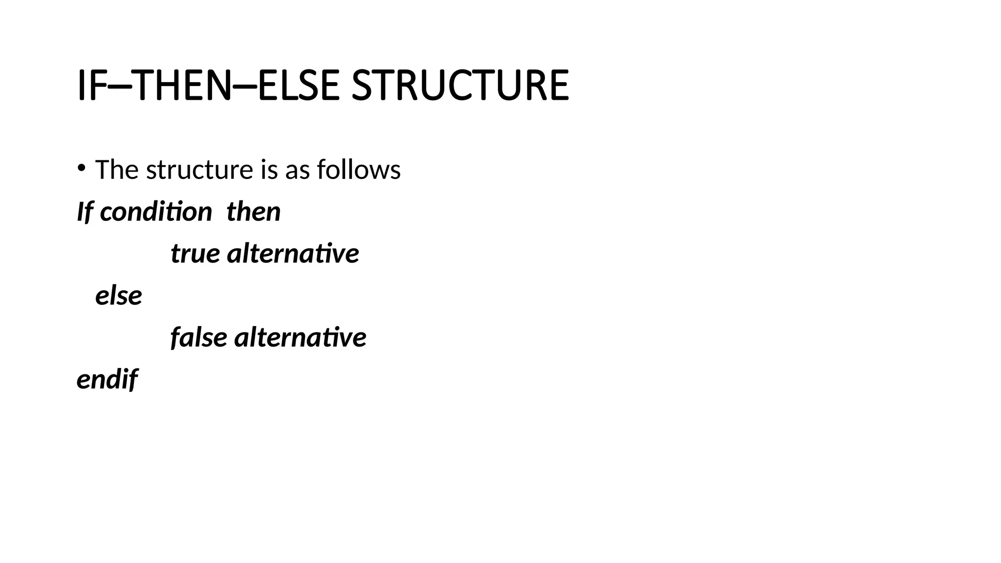 IF–THEN–ELSE STRUCTURE
• The structure is as follows
If condition then
true alternative
else
false alternative
endif
 