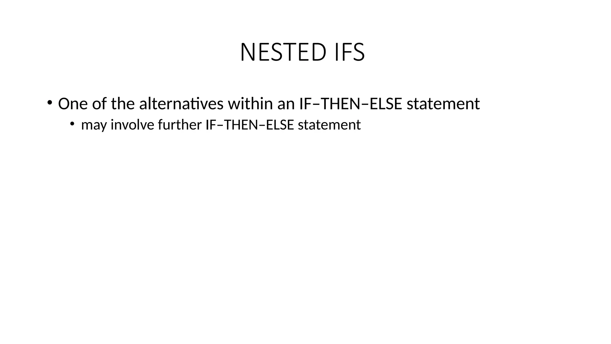 NESTED IFS
• One of the alternatives within an IF–THEN–ELSE statement
• may involve further IF–THEN–ELSE statement
 