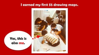 I earned my first $5 drawing maps.
Yes, this is
also me.
 