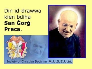 Din id-drawwa kien bdiha  San Ġorġ Preca . 