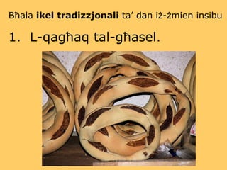 Bħala  ikel tradizzjonali  ta’ dan iż-żmien insibu   1.  L-qagħaq tal-għasel. 