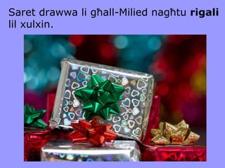 Saret drawwa li għall-Milied nagħtu  rigali  lil xulxin. 