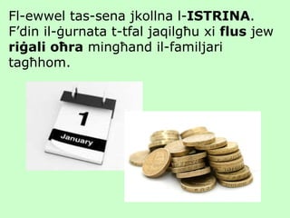 Fl-ewwel tas-sena jkollna l- ISTRINA .  F’din il-ġurnata t-tfal jaqilgħu xi  flus  jew  riġali oħra  mingħand il-familjari tagħhom. 
