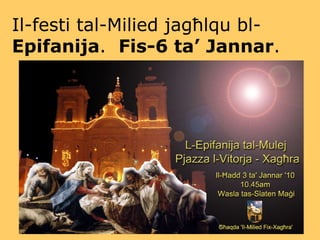 Il-festi tal-Milied jagħlqu bl- Epifanija .  Fis-6 ta’ Jannar . 