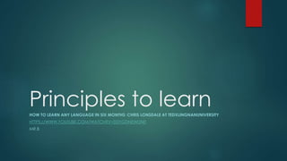 Principles to learnHOW TO LEARN ANY LANGUAGE IN SIX MONTHS: CHRIS LONSDALE AT TEDXLINGNANUNIVERSITY
HTTPS://WWW.YOUTUBE.COM/WATCH?V=D0YGDNEWDN0
MR.B
 