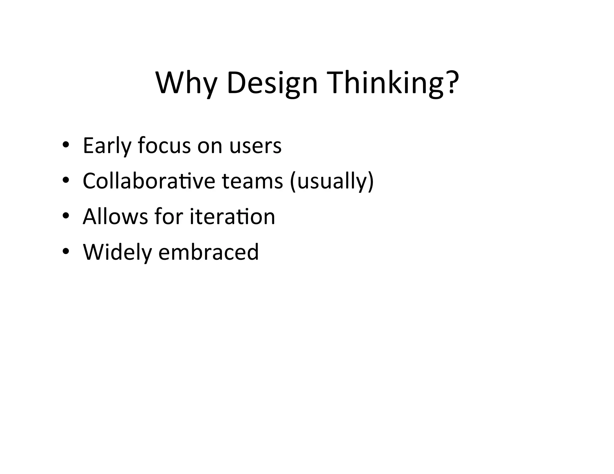Why	
  Design	
  Thinking?	
  
• 
• 
• 
• 

Early	
  focus	
  on	
  users	
  
CollaboraDve	
  teams	
  (usually)	
  
Allows	
  for	
  iteraDon	
  
Widely	
  embraced	
  

 