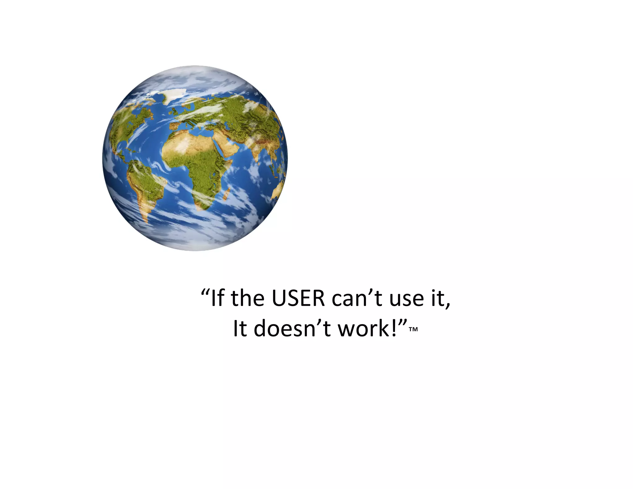 “If	
  the	
  USER	
  can’t	
  use	
  it,	
  
It	
  doesn’t	
  work!”™	
  

 