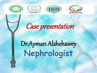 Case presentation
Dr.Ayman Alshehawey
Nephrologist
 
