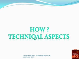 DR AYMAN SEDDIK , PLASMAPHERESIS WHY ,
WHEN AND HOW
 