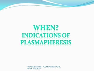 DR AYMAN SEDDIK , PLASMAPHERESIS WHY ,
WHEN AND HOW
 