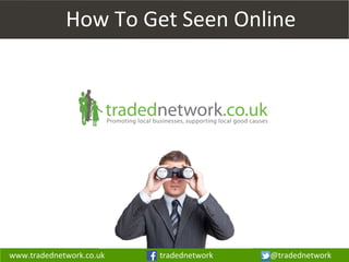 www.tradednetwork.co.uk tradednetwork @tradednetwork
How To Get Seen Online
 